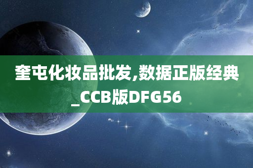 奎屯化妆品批发,数据正版经典_CCB版DFG56