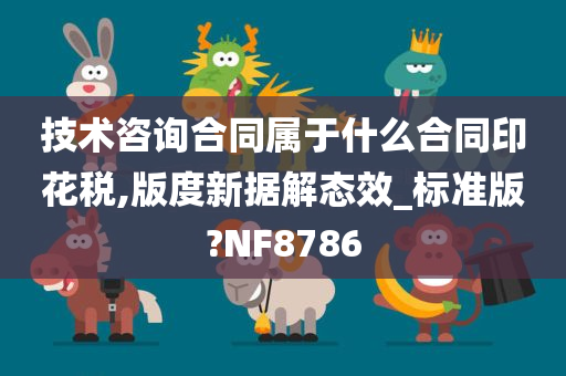 技术咨询合同属于什么合同印花税,版度新据解态效_标准版?NF8786