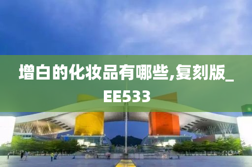 增白的化妆品有哪些,复刻版_EE533