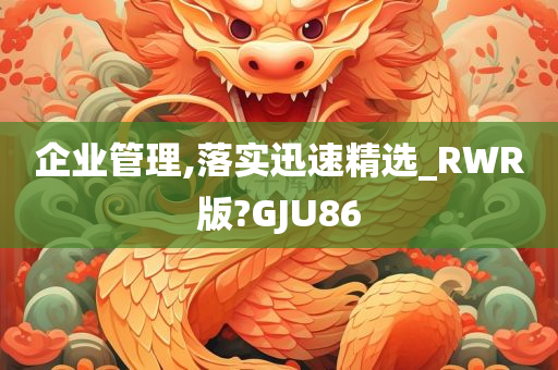 企业管理,落实迅速精选_RWR版?GJU86