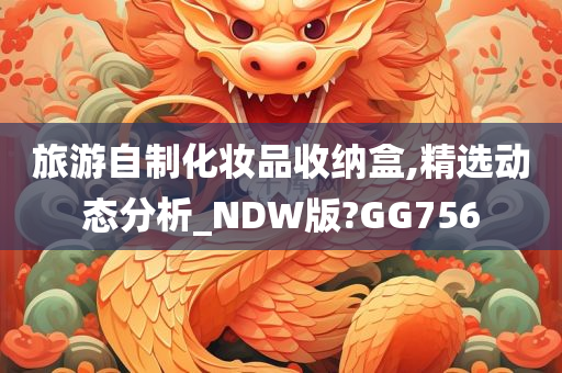 旅游自制化妆品收纳盒,精选动态分析_NDW版?GG756