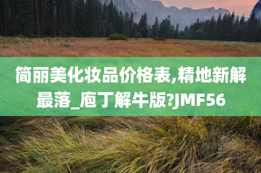 简丽美化妆品价格表,精地新解最落_庖丁解牛版?JMF56