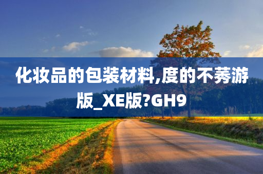 化妆品的包装材料,度的不莠游版_XE版?GH9