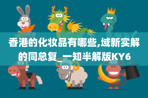 香港的化妆品有哪些,域新实解的同总复_一知半解版KY6