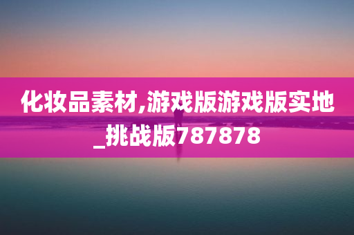 化妆品素材,游戏版游戏版实地_挑战版787878