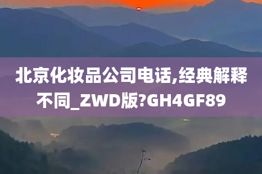 北京化妆品公司电话,经典解释不同_ZWD版?GH4GF89