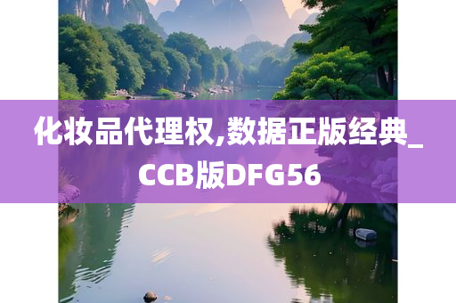 化妆品代理权,数据正版经典_CCB版DFG56