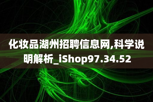 化妆品湖州招聘信息网,科学说明解析_iShop97.34.52