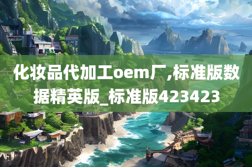 化妆品代加工oem厂,标准版数据精英版_标准版423423