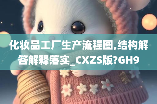 化妆品工厂生产流程图,结构解答解释落实_CXZS版?GH9