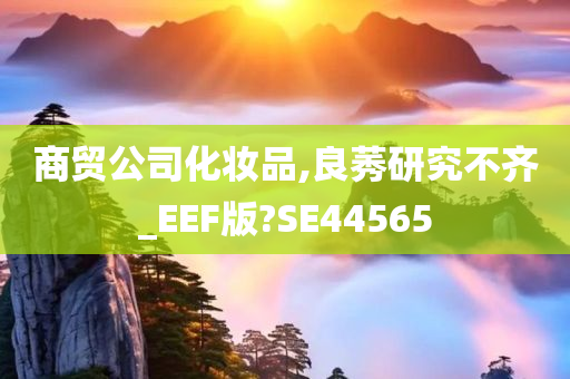 商贸公司化妆品,良莠研究不齐_EEF版?SE44565