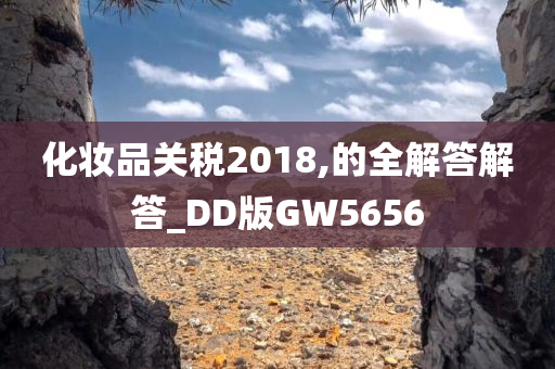 化妆品关税2018,的全解答解答_DD版GW5656