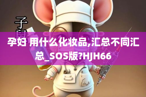 孕妇 用什么化妆品,汇总不同汇总_SOS版?HJH66