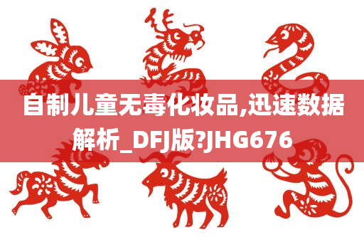 自制儿童无毒化妆品,迅速数据解析_DFJ版?JHG676