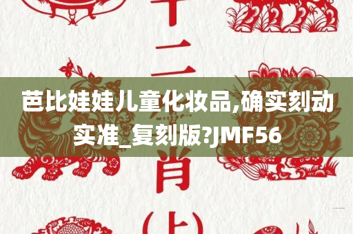 芭比娃娃儿童化妆品,确实刻动实准_复刻版?JMF56