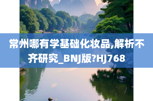 常州哪有学基础化妆品,解析不齐研究_BNJ版?HJ768