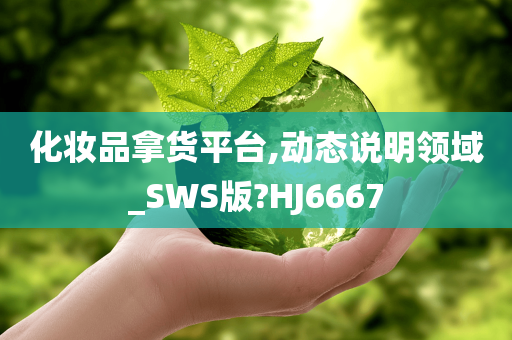 化妆品拿货平台,动态说明领域_SWS版?HJ6667