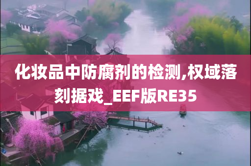 化妆品中防腐剂的检测,权域落刻据戏_EEF版RE35