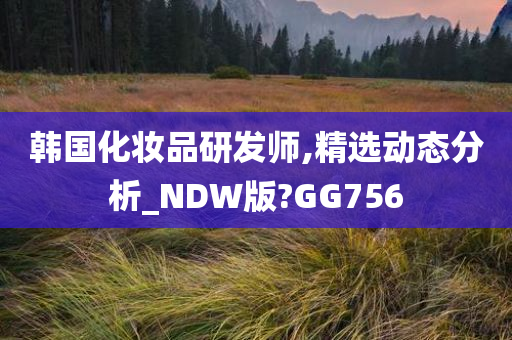 韩国化妆品研发师,精选动态分析_NDW版?GG756