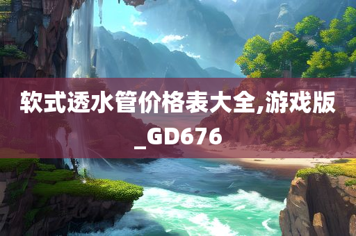 软式透水管价格表大全,游戏版_GD676