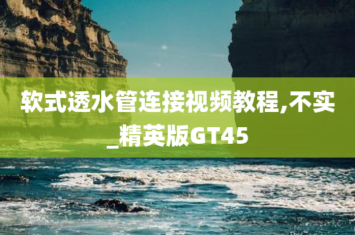 软式透水管连接视频教程,不实_精英版GT45