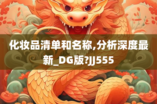 化妆品清单和名称,分析深度最新_DG版?JJ555