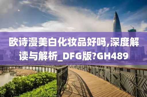 欧诗漫美白化妆品好吗,深度解读与解析_DFG版?GH489