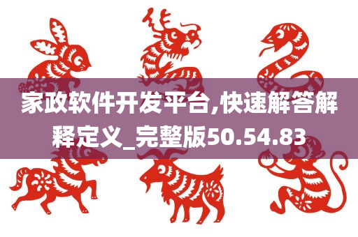 家政软件开发平台,快速解答解释定义_完整版50.54.83