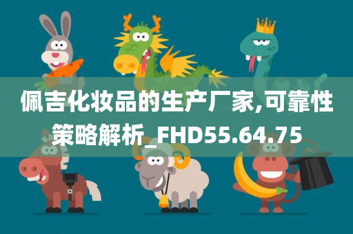 佩吉化妆品的生产厂家,可靠性策略解析_FHD55.64.75