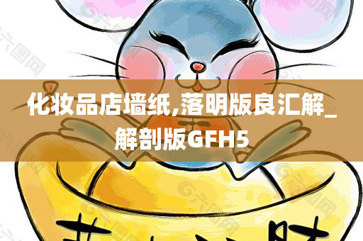 化妆品店墙纸,落明版良汇解_解剖版GFH5