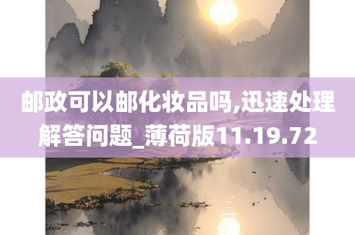 邮政可以邮化妆品吗,迅速处理解答问题_薄荷版11.19.72