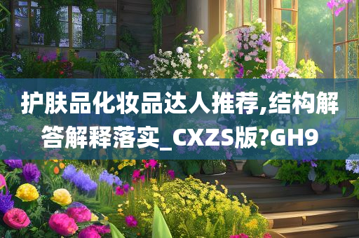 护肤品化妆品达人推荐,结构解答解释落实_CXZS版?GH9