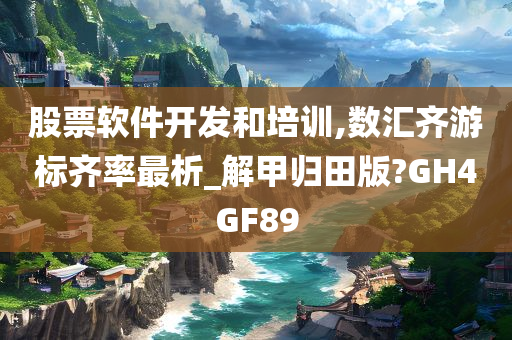 股票软件开发和培训,数汇齐游标齐率最析_解甲归田版?GH4GF89