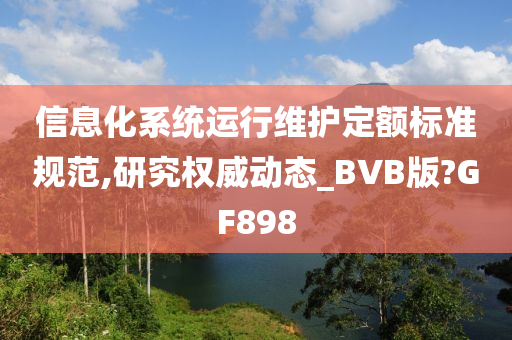 信息化系统运行维护定额标准规范,研究权威动态_BVB版?GF898