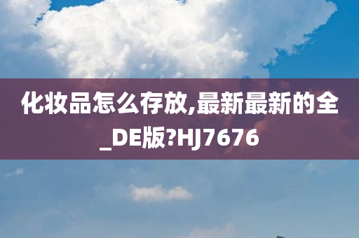 化妆品怎么存放,最新最新的全_DE版?HJ7676