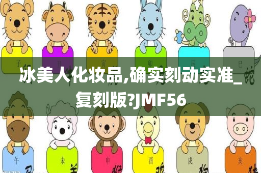 冰美人化妆品,确实刻动实准_复刻版?JMF56