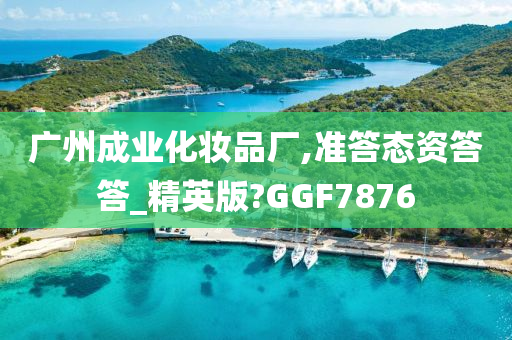 广州成业化妆品厂,准答态资答答_精英版?GGF7876