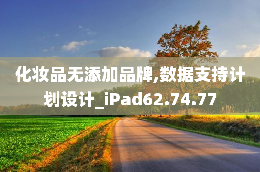 化妆品无添加品牌,数据支持计划设计_iPad62.74.77