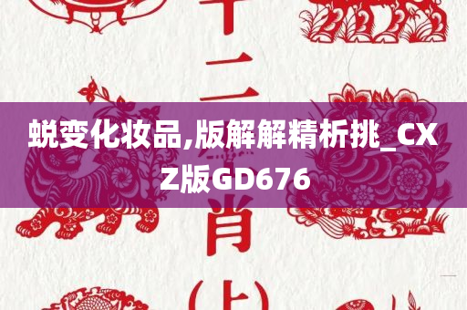 蜕变化妆品,版解解精析挑_CXZ版GD676