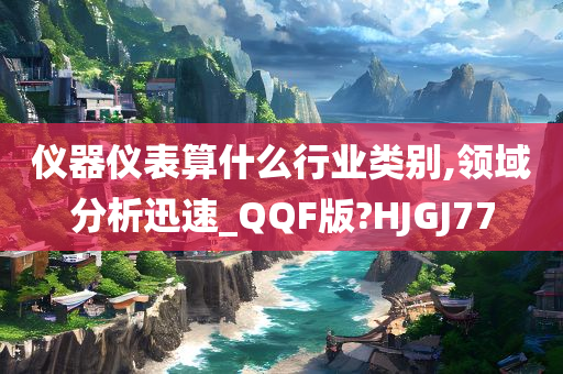 仪器仪表算什么行业类别,领域分析迅速_QQF版?HJGJ77