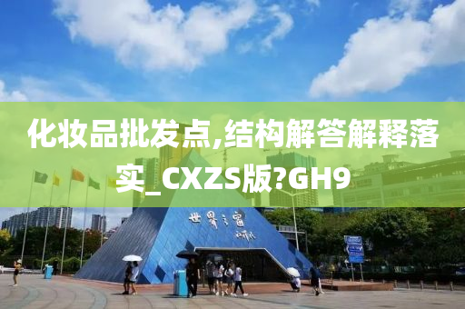 化妆品批发点,结构解答解释落实_CXZS版?GH9