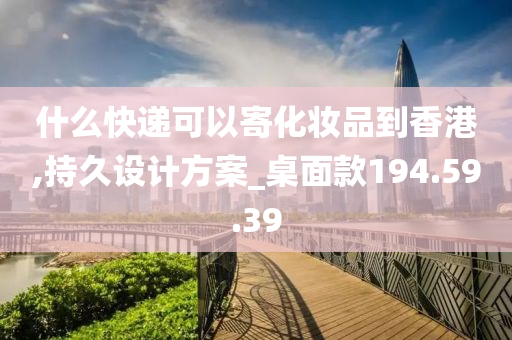 什么快递可以寄化妆品到香港,持久设计方案_桌面款194.59.39