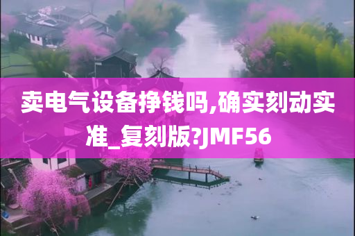 卖电气设备挣钱吗,确实刻动实准_复刻版?JMF56