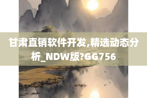 甘肃直销软件开发,精选动态分析_NDW版?GG756