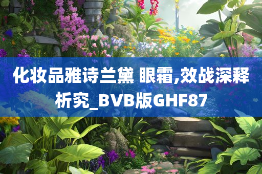 化妆品雅诗兰黛 眼霜,效战深释析究_BVB版GHF87