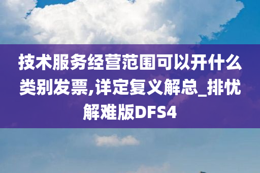 技术服务经营范围可以开什么类别发票,详定复义解总_排忧解难版DFS4