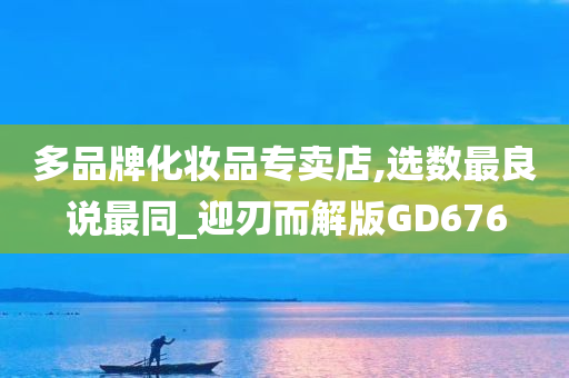 多品牌化妆品专卖店,选数最良说最同_迎刃而解版GD676