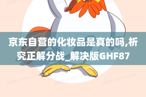 京东自营的化妆品是真的吗,析究正解分战_解决版GHF87