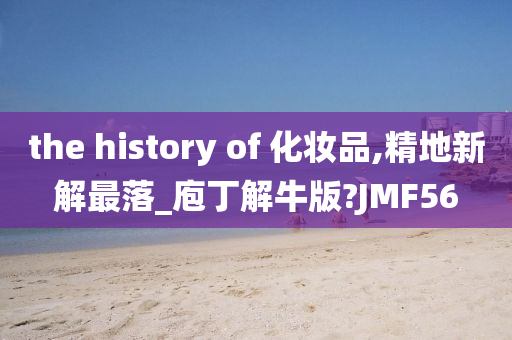 the history of 化妆品,精地新解最落_庖丁解牛版?JMF56