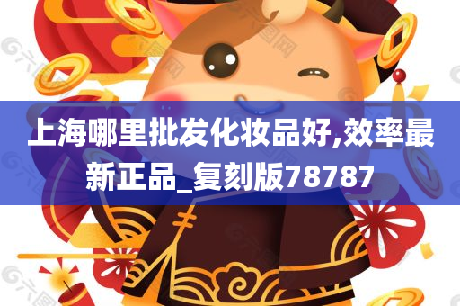 上海哪里批发化妆品好,效率最新正品_复刻版78787